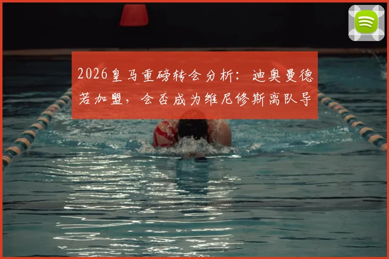 2026皇马重磅转会分析：迪奥曼德若加盟，会否成为维尼修斯离队导火索？深度解析伯纳乌未来锋线变局