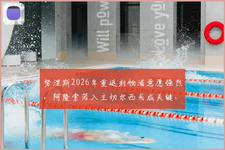 努涅斯2026年重返利物浦意愿强烈，阿隆索若入主切尔西或成关键，最新转会动态分析