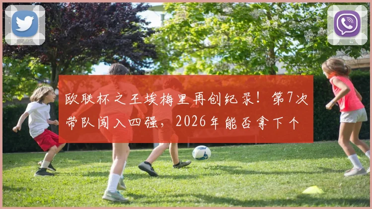 欧联杯之王埃梅里再创纪录!第7次带队闯入四强,2026年能否拿下个人第5座冠军?维拉前景深度分析