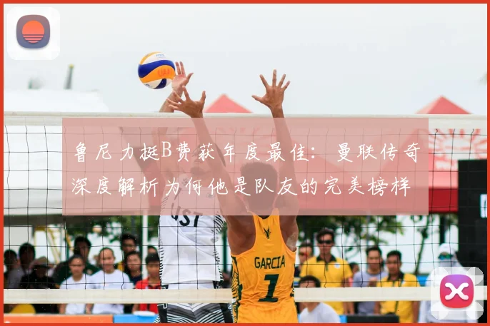 鲁尼力挺B费获年度最佳:曼联传奇深度解析为何他是队友的完美榜样