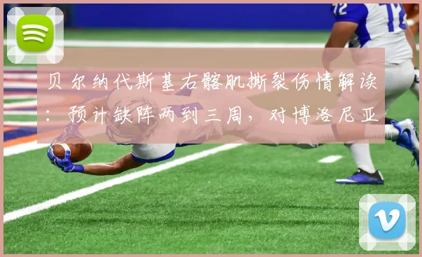 贝尔纳代斯基右髂肌撕裂伤情解读：预计缺阵两到三周，对博洛尼亚2026赛季初段有何具体影响？