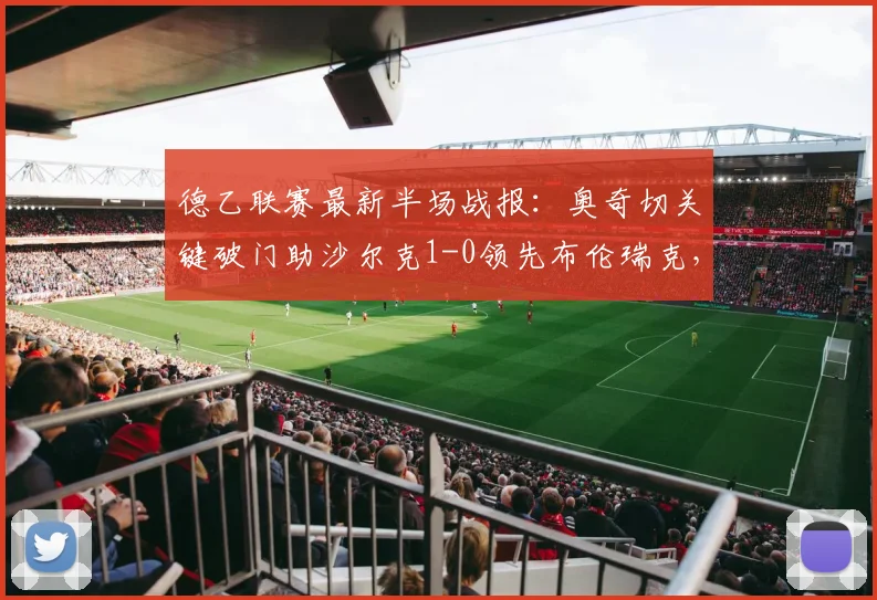 德乙联赛最新半场战报：奥奇切关键破门助沙尔克1-0领先布伦瑞克，实时解析场上局势与战术看点