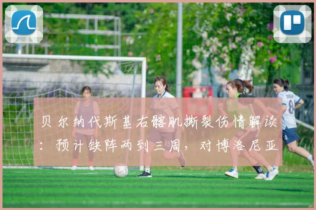 贝尔纳代斯基右髂肌撕裂伤情解读：预计缺阵两到三周，对博洛尼亚2026赛季初段有何具体影响？