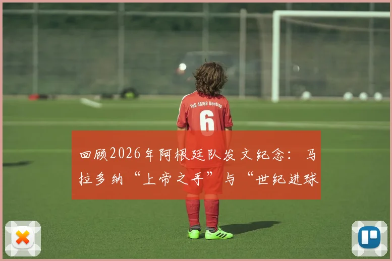 回顾2026年阿根廷队发文纪念：马拉多纳“上帝之手”与“世纪进球”40周年，对球迷意味着什么？