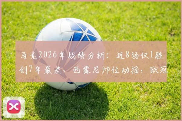 马竞2026年战绩分析:近8场仅1胜创7年最差,西蒙尼帅位动摇,欧冠前景堪忧