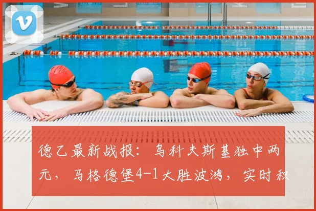 德乙最新战报：乌科夫斯基独中两元，马格德堡4-1大胜波鸿，实时积分榜解析