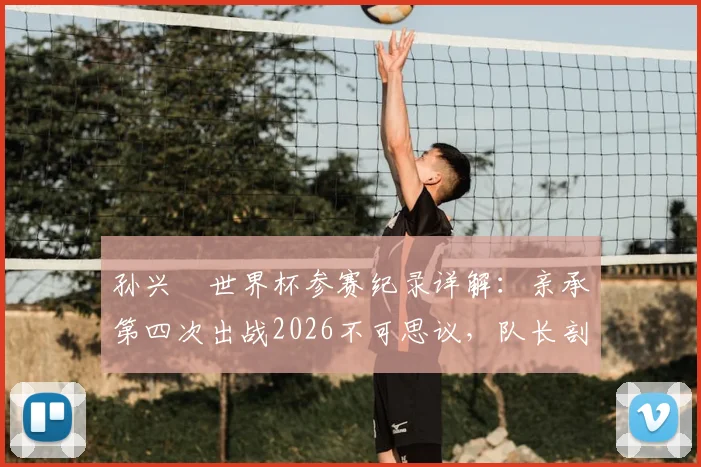 孙兴慜世界杯参赛纪录详解:亲承第四次出战2026不可思议,队长剖析韩国队一切皆有可能的原因