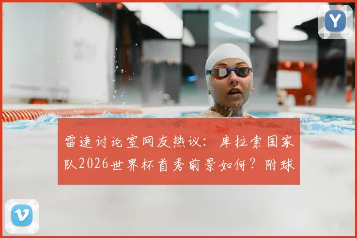雷速讨论室网友热议：库拉索国家队2026世界杯首秀前景如何？附球队最新排名与成绩分析