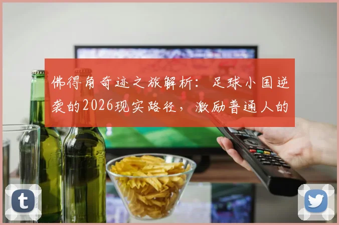 佛得角奇迹之旅解析：足球小国逆袭的2026现实路径，激励普通人的奋斗指南