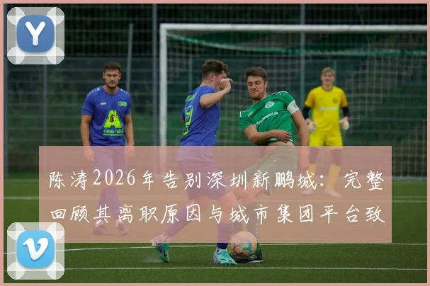 陈涛2026年告别深圳新鹏城：完整回顾其离职原因与城市集团平台致谢感言