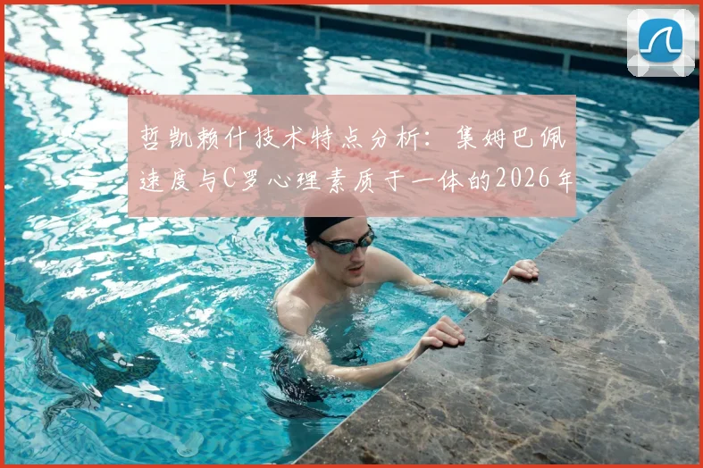 哲凯赖什技术特点分析：集姆巴佩速度与C罗心理素质于一体的2026年瑞典最强前锋实力解读