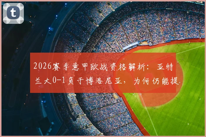 2026赛季意甲欧战资格解析：亚特兰大0-1负于博洛尼亚，为何仍能提前锁定欧协联席位？