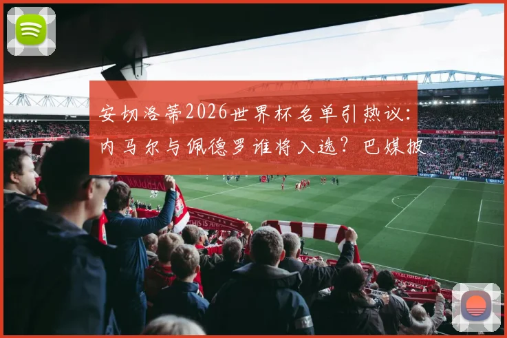 安切洛蒂2026世界杯名单引热议：内马尔与佩德罗谁将入选？巴媒披露两份锋线名单细节