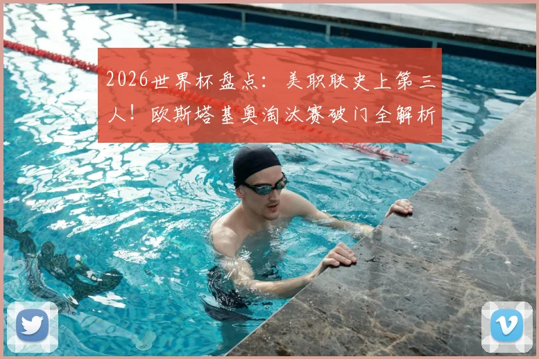 2026世界杯盘点:美职联史上第三人!欧斯塔基奥淘汰赛破门全解析,附美职联球员世界杯进球榜单