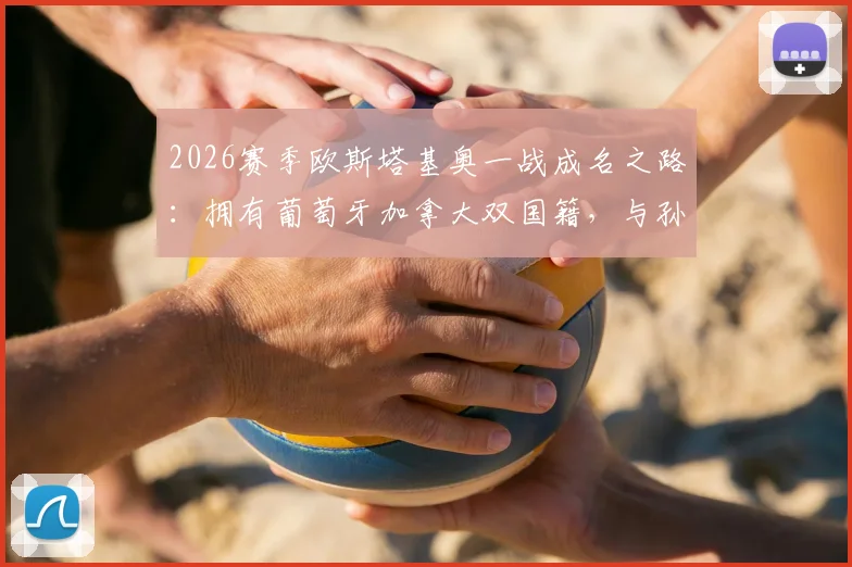 2026赛季欧斯塔基奥一战成名之路：拥有葡萄牙加拿大双国籍，与孙兴慜在洛杉矶效力详情与技术特点解析