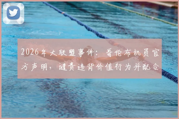 2026年大联盟事件：哥伦布机员官方声明，谴责违背价值行为并配合叶博亚调查